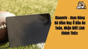 Biaomtv - Xem Bóng Đá Hôm Nay Ở Đâu An Toàn, Nhận Biết Link Chính Thức 